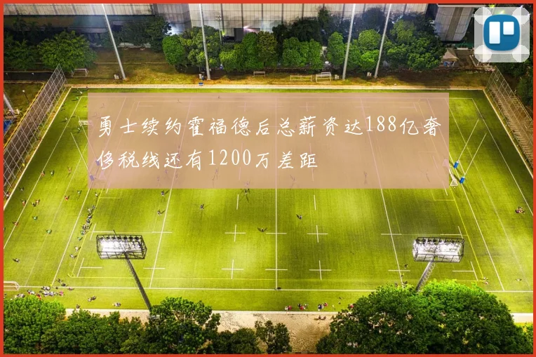 勇士续约霍福德后总薪资达188亿奢侈税线还有1200万差距