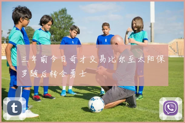三年前今日奇才交易比尔至太阳保罗随后转会勇士