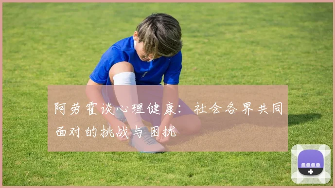 阿劳霍谈心理健康：社会各界共同面对的挑战与困扰