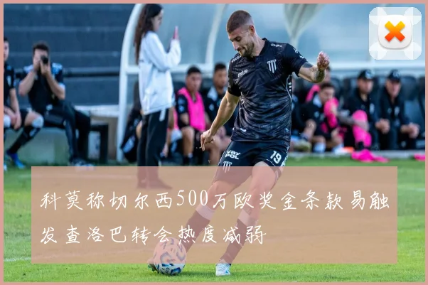 科莫称切尔西500万欧奖金条款易触发查洛巴转会热度减弱