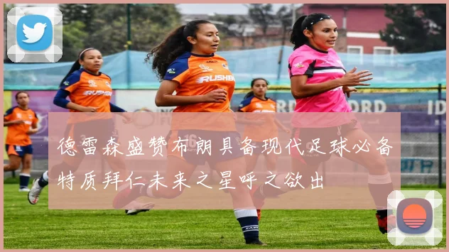 德雷森盛赞布朗具备现代足球必备特质拜仁未来之星呼之欲出