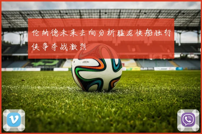 伦纳德未来去向分析猛龙快船独行侠争夺战激烈