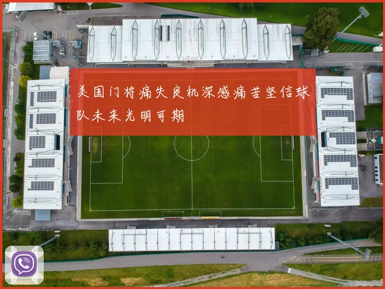 美国门将痛失良机深感痛苦坚信球队未来光明可期