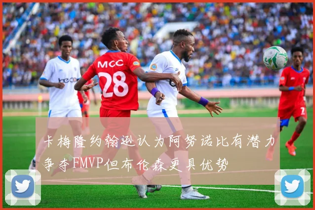卡梅隆约翰逊认为阿努诺比有潜力争夺FMVP但布伦森更具优势