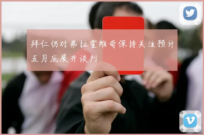 拜仁仍对弗拉霍维奇保持关注预计五月底展开谈判