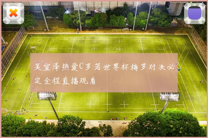 吴宜泽热爱C罗若世界杯梅罗对决必定全程直播观看