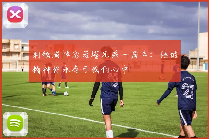 利物浦悼念若塔兄弟一周年：他的精神将永存于我们心中