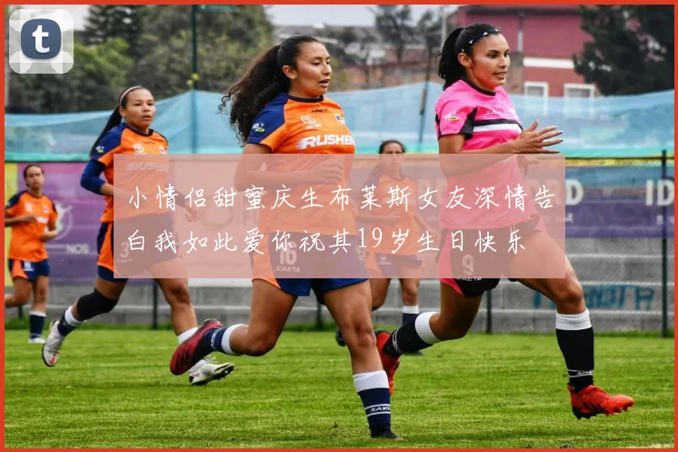 小情侣甜蜜庆生布莱斯女友深情告白我如此爱你祝其19岁生日快乐