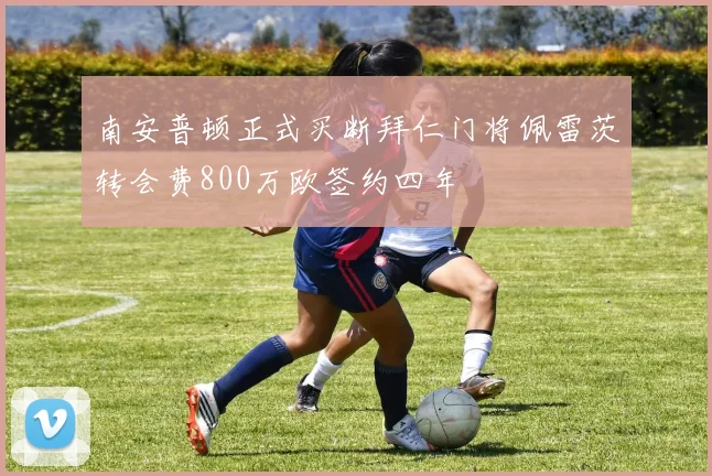 南安普顿正式买断拜仁门将佩雷茨转会费800万欧签约四年