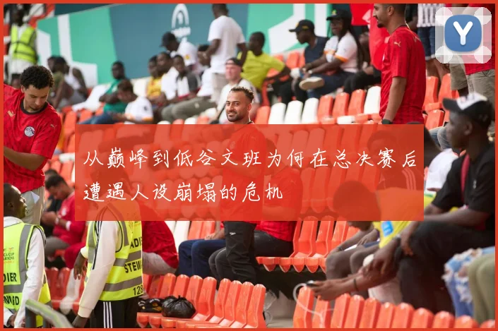 从巅峰到低谷文班为何在总决赛后遭遇人设崩塌的危机