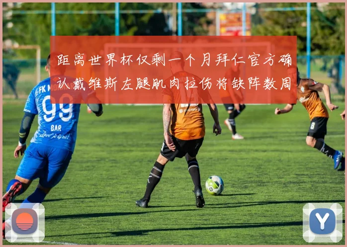 距离世界杯仅剩一个月拜仁官方确认戴维斯左腿肌肉拉伤将缺阵数周