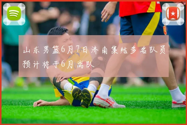 山东男篮6月7日济南集结多名队员预计将于6月离队