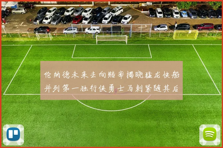 伦纳德未来去向赔率揭晓猛龙快船并列第一独行侠勇士马刺紧随其后